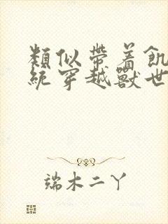 类似带着饥荒系统穿越兽世的小说