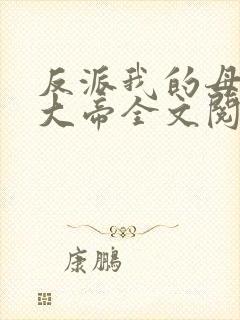 反派我的母亲是大帝全文阅读免费