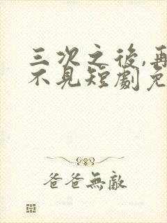 三次之后,再也不见短剧免费观看