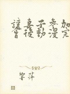 让妻子参加同学会后动漫完整版