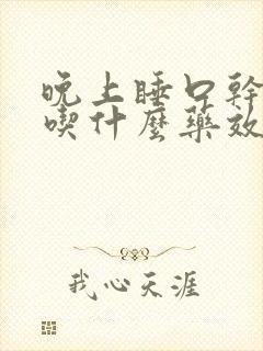 晚上睡口干口苦吃什么药效果好