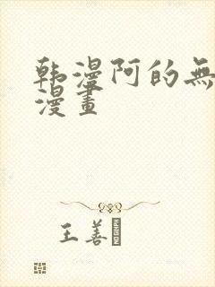 韩漫阿的无删减漫画