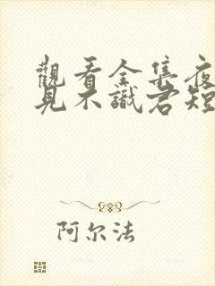 观看全集夜夜相见不识君短剧