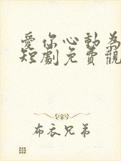 爱你心动为止 短剧免费观看