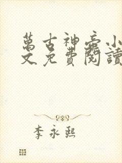 万古神帝小说全文免费阅读无弹窗