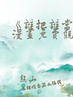 《谁把谁当真》漫画免费观看