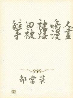 雏田被鸣人玩纲手被爆漫画羞羞