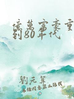 亿万富豪重生回到80年代