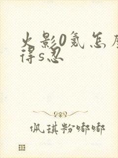 火影0氪怎么获得s忍