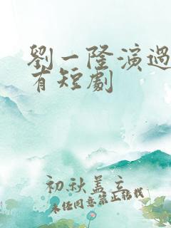 刘一隆演过的所有短剧