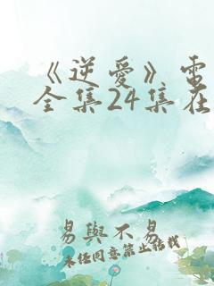 《逆爱》电视剧全集24集在线观看免费