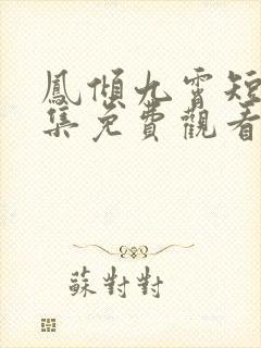 凤倾九霄短剧全集免费观看