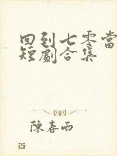 回到七零当团宠短剧合集