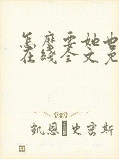 怎么要她也不够在线全文免费阅读笔趣阁第