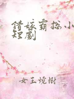 错嫁霸总小甜妻短剧