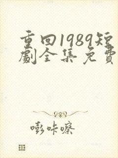 重回1989短剧全集免费