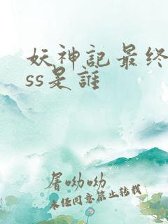 妖神记最终boss是谁