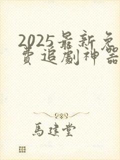 2025最新免费追剧神器app下载