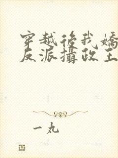 穿越后我娇养了反派摄政王免费阅读