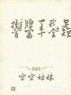 摊牌了我是全球首富千金短剧全集免费