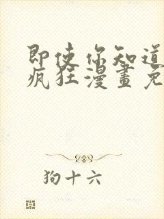 即使你知道这很疯狂漫画免费阅读