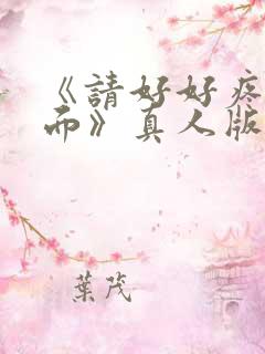 《请好好疼爱里面》真人版免费观看