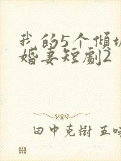 我的5个倾城未婚妻短剧2