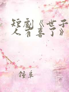 短剧《世子,夫人有喜了》