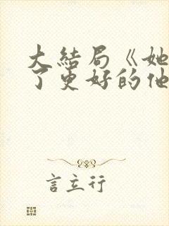 大结局《她嫁给了更好的他》免费观