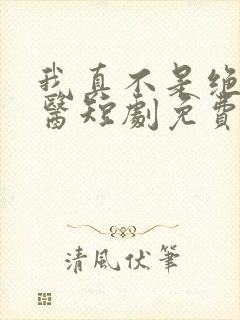 我真不是绝世神医短剧免费观看全集