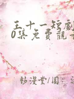 王十一短剧100集免费观看