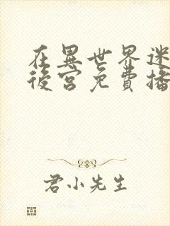 在异世界迷宫开后宫免费播放