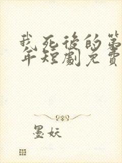 我死后的第十一年短剧免费完整版