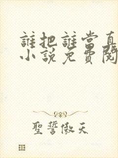 谁把谁当真全文小说免费阅读笔趣阁