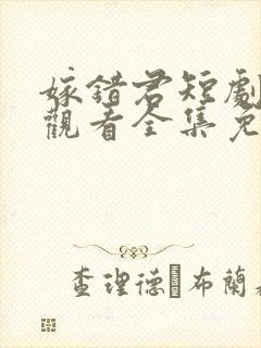 嫁错君短剧在线观看全集免费