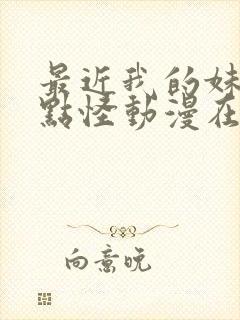 最近我的妹妹有点怪动漫在线观看