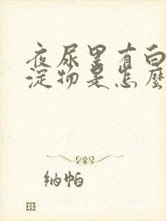 夜尿里有白色沉淀物是怎么回事