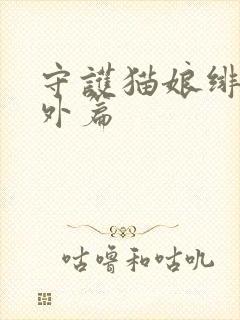 守护猫娘绯鞠番外篇