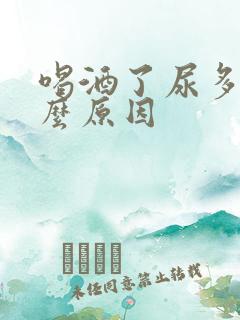 喝酒了尿多是什么原因