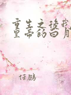 重生之后我成了皇帝的白月光小说