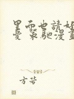 里面也请好好疼爱 策驰漫画免费