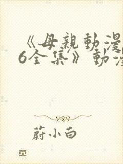 《母亲动漫1~6全集》动漫观看