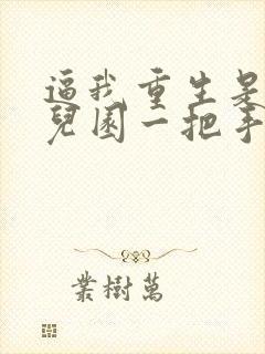 逼我重生是吧幼儿园一把手全文阅读无删减