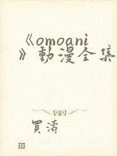 《omoani》动漫全集免费观看