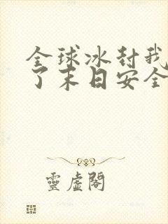 全球冰封我打造了末日安全屋全部