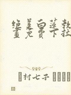 绝美白莲教学漫画免费下拉式