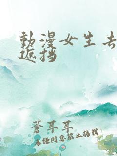 动漫女生去衣无遮挡