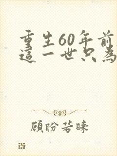 重生60年前,这一世只为妻儿观看全集