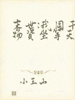 末世:我囤千亿物资坐等天灾在线阅读完整版