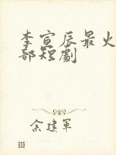 李宣辰最火的十部短剧